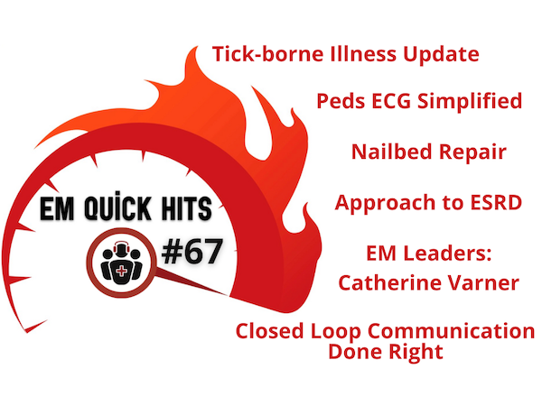 EM Quick Hits 67 Tick Borne Illness Update, Pediatric ECG Interpretation, Nailbed Repair, Closed Loop Communication, ESRD, Leaders in EM Dr. Catherine Varner