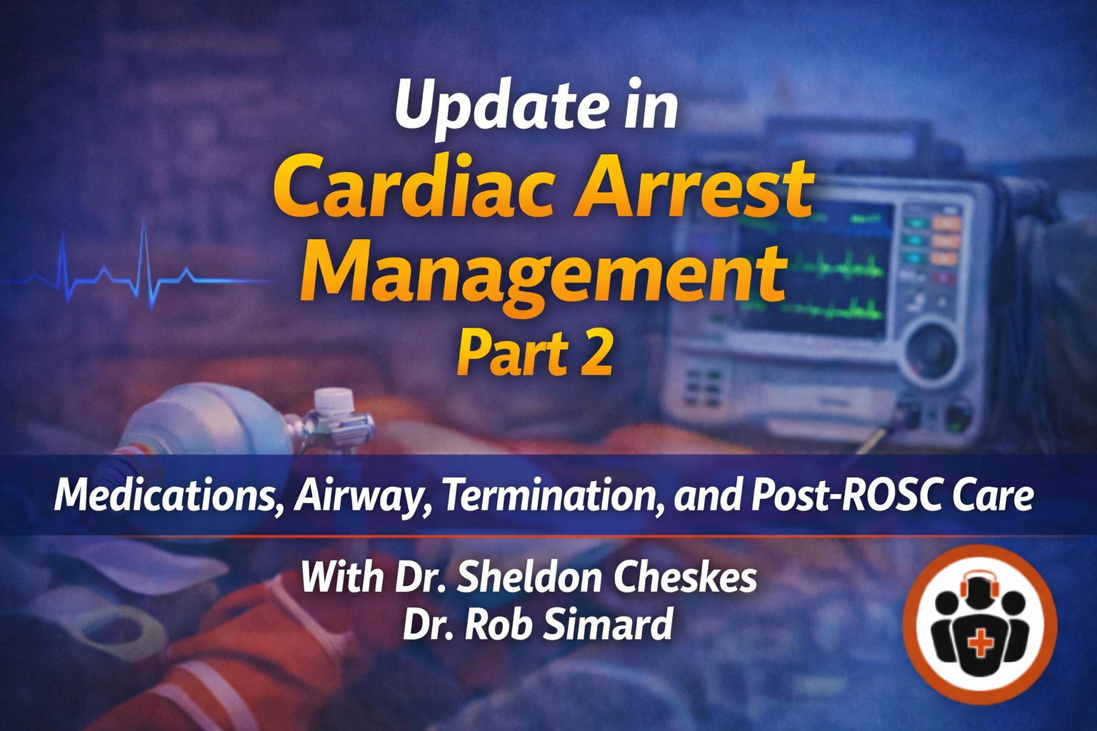 Ep 216 Cardiac Arrest Update: Beyond the 2025 ACLS Guidelines Part 2 - Medications, Airway, Termination and Post-ROSC Care